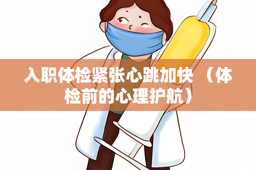 入职体检紧张心跳加快 （体检前的心理护航）