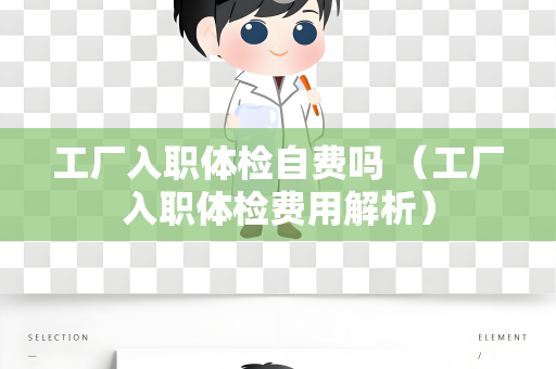 工厂入职体检自费吗 （工厂入职体检费用解析）