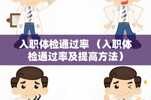 入职体检通过率 （入职体检通过率及提高方法）
