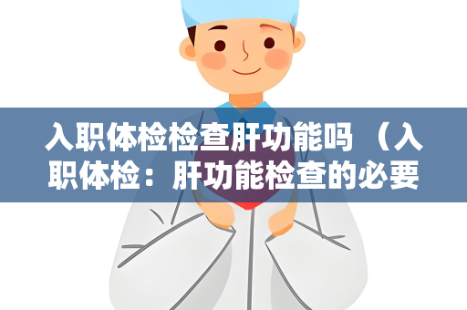 入职体检检查肝功能吗 （入职体检：肝功能检查的必要性）
