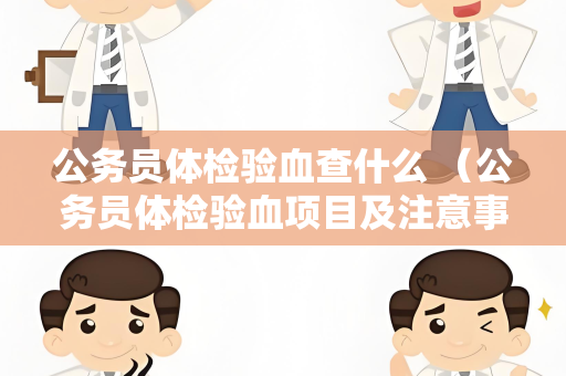 公务员体检验血查什么 （公务员体检验血项目及注意事项）