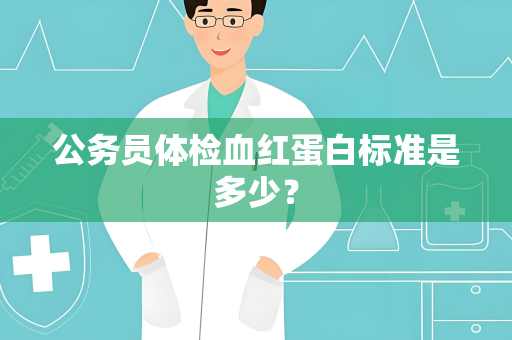 公务员体检血红蛋白标准是多少？