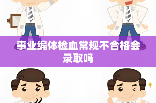 事业编体检血常规不合格会录取吗