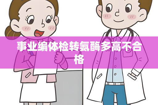 事业编体检转氨酶多高不合格