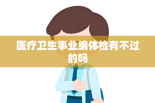 医疗卫生事业编体检有不过的吗