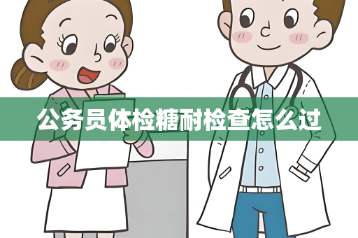 公务员体检糖耐检查怎么过