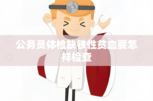 公务员体检缺铁性贫血要怎样检查