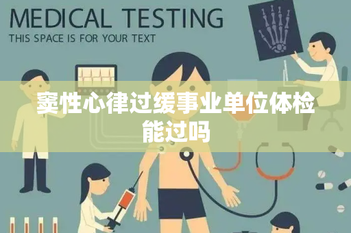 窦性心律过缓事业单位体检能过吗