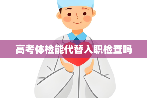 高考体检能代替入职检查吗