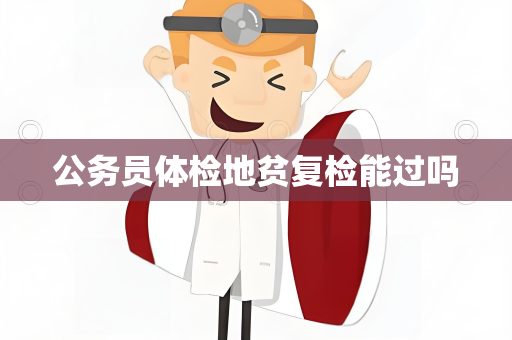 公务员体检地贫复检能过吗