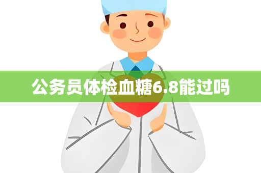 公务员体检血糖6.8能过吗