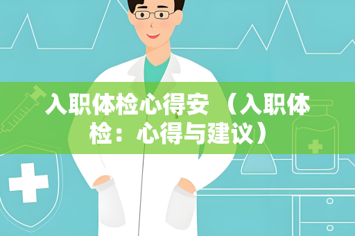 入职体检心得安 （入职体检：心得与建议）
