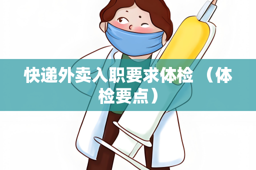 快递外卖入职要求体检 （体检要点）