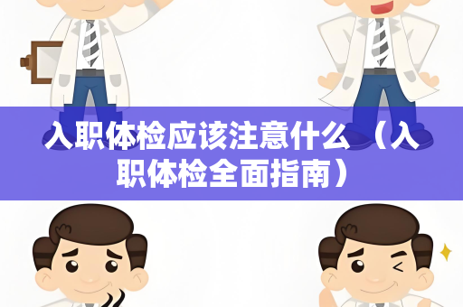 入职体检应该注意什么 （入职体检全面指南）