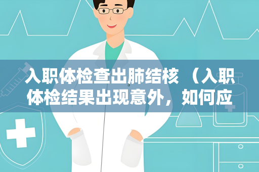 入职体检查出肺结核 （入职体检结果出现意外，如何应对肺结核？）