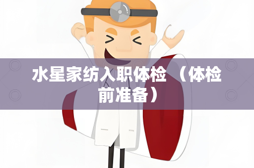 水星家纺入职体检 （体检前准备）