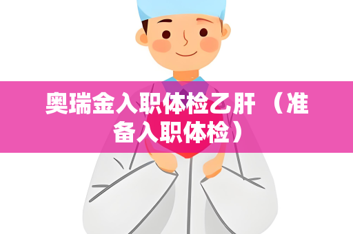 奥瑞金入职体检乙肝 （准备入职体检）