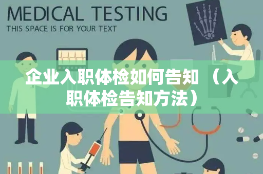 企业入职体检如何告知 （入职体检告知方法）