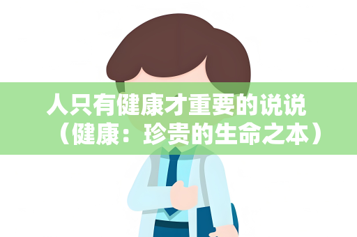 人只有健康才重要的说说 （健康：珍贵的生命之本）