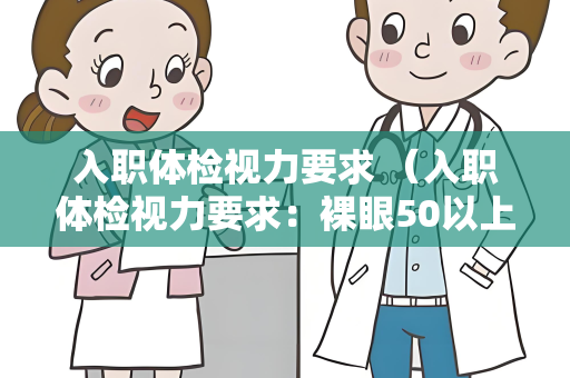 入职体检视力要求 （入职体检视力要求：裸眼50以上，）