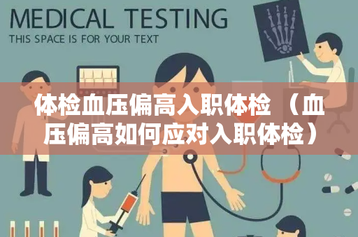 体检血压偏高入职体检 （血压偏高如何应对入职体检）