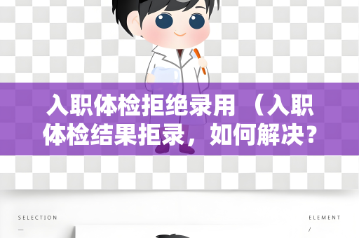 入职体检拒绝录用 （入职体检结果拒录，如何解决？）