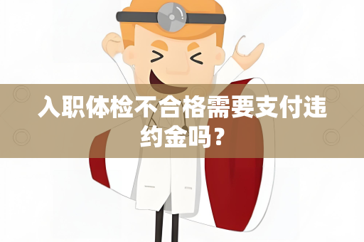 入职体检不合格需要支付违约金吗？