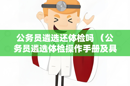 公务员遴选还体检吗 （公务员遴选体检操作手册及具体建议）