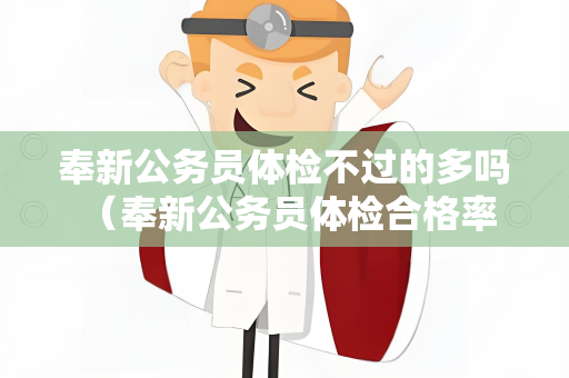 奉新公务员体检不过的多吗 （奉新公务员体检合格率及相关因素分析）