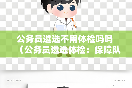 公务员遴选不用体检吗吗 （公务员遴选体检：保障队伍健康）