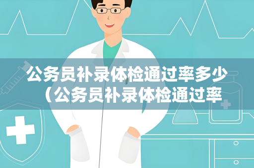 公务员补录体检通过率多少 （公务员补录体检通过率解析）
