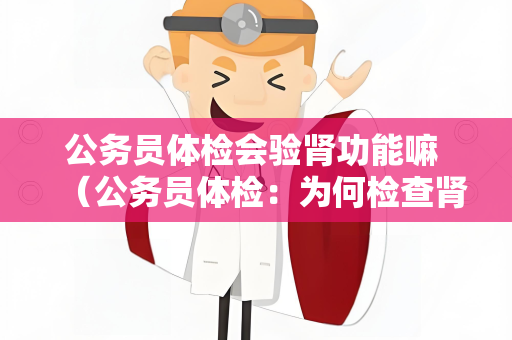 公务员体检会验肾功能嘛 （公务员体检：为何检查肾功能？）