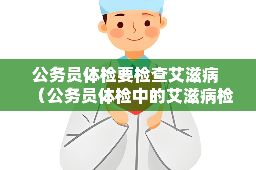 公务员体检要检查艾滋病 （公务员体检中的艾滋病检查及其意义）