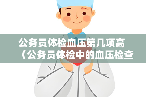 公务员体检血压第几项高 （公务员体检中的血压检查是第一项）