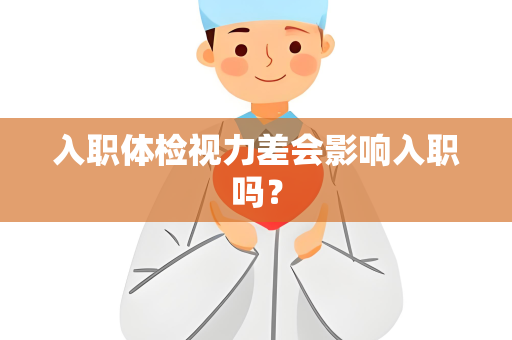 入职体检视力差会影响入职吗？