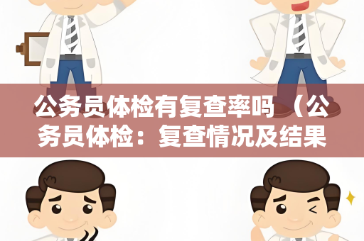 公务员体检有复查率吗 （公务员体检：复查情况及结果）
