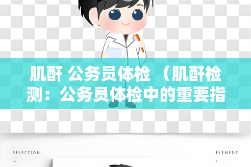 肌酐 公务员体检 （肌酐检测：公务员体检中的重要指标）