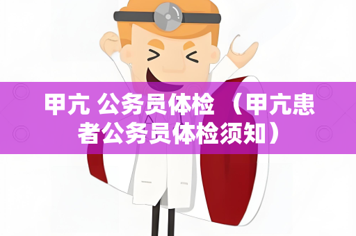 甲亢 公务员体检 （甲亢患者公务员体检须知）