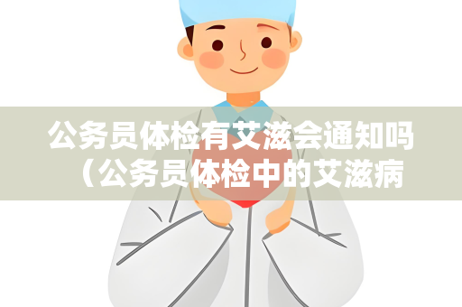 公务员体检有艾滋会通知吗 （公务员体检中的艾滋病检测结果通常）