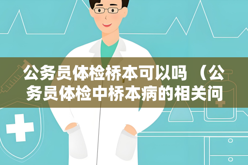 公务员体检桥本可以吗 （公务员体检中桥本病的相关问题解答）