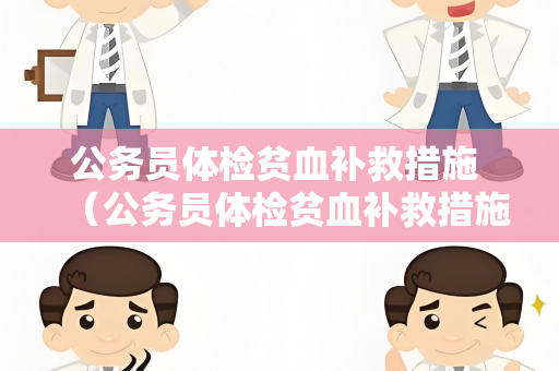 公务员体检贫血补救措施 （公务员体检贫血补救措施）