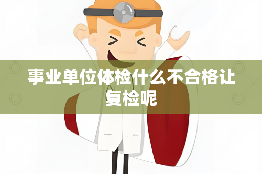 事业单位体检什么不合格让复检呢