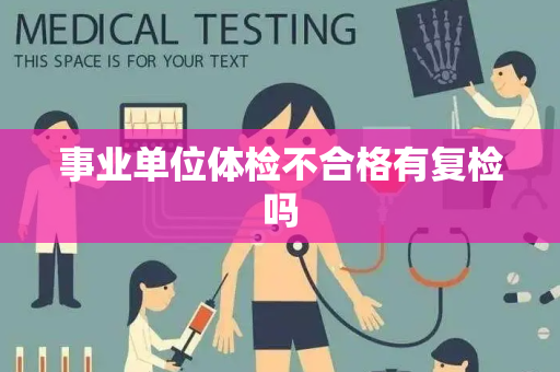 事业单位体检不合格有复检吗