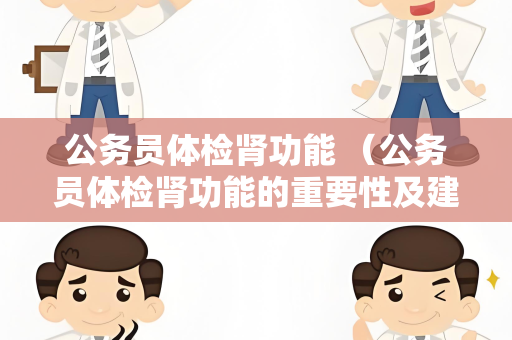 公务员体检肾功能 （公务员体检肾功能的重要性及建议）