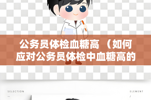 公务员体检血糖高 （如何应对公务员体检中血糖高的问题）