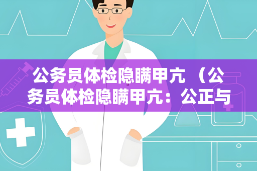 公务员体检隐瞒甲亢 （公务员体检隐瞒甲亢：公正与公平）