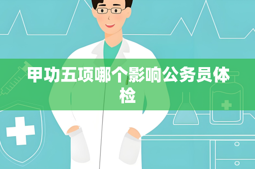 甲功五项哪个影响公务员体检