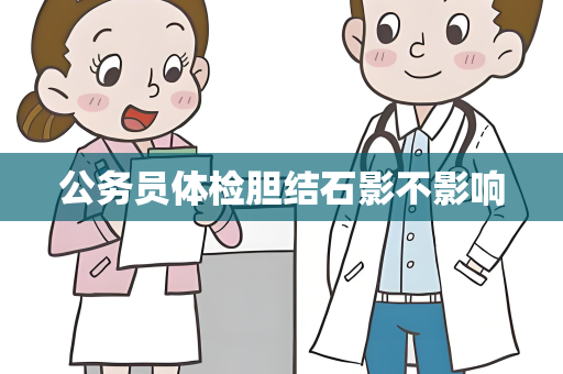 公务员体检胆结石影不影响