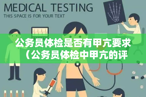 公务员体检是否有甲亢要求 （公务员体检中甲亢的评估和建议）