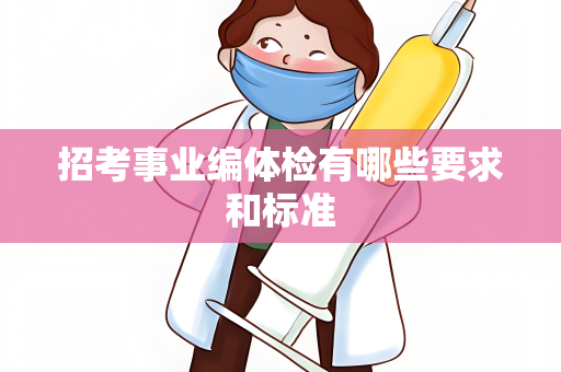 招考事业编体检有哪些要求和标准
